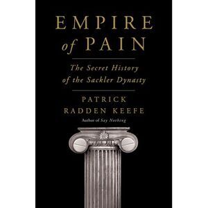 Empire of Pain: The Secret History of the Sackler Dynasty -- Patrick Radden Keef